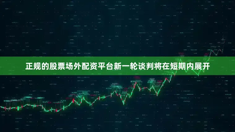 正规的股票场外配资平台新一轮谈判将在短期内展开