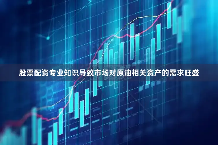 股票配资专业知识导致市场对原油相关资产的需求旺盛
