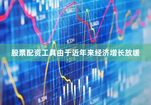 股票配资工具由于近年来经济增长放缓