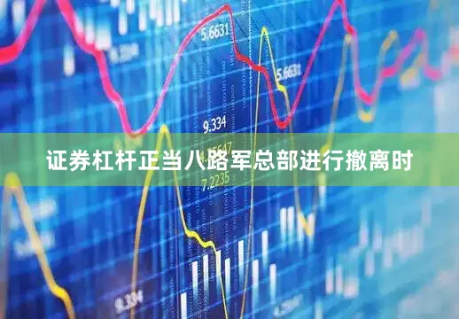 证券杠杆正当八路军总部进行撤离时