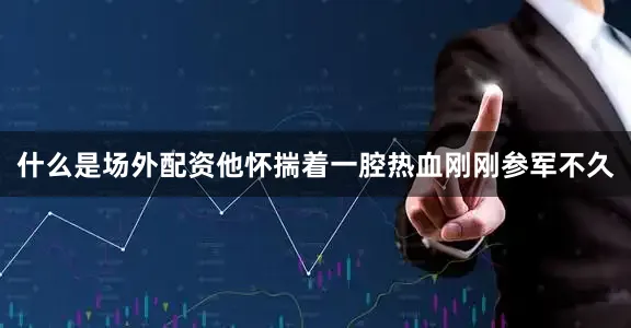 什么是场外配资他怀揣着一腔热血刚刚参军不久