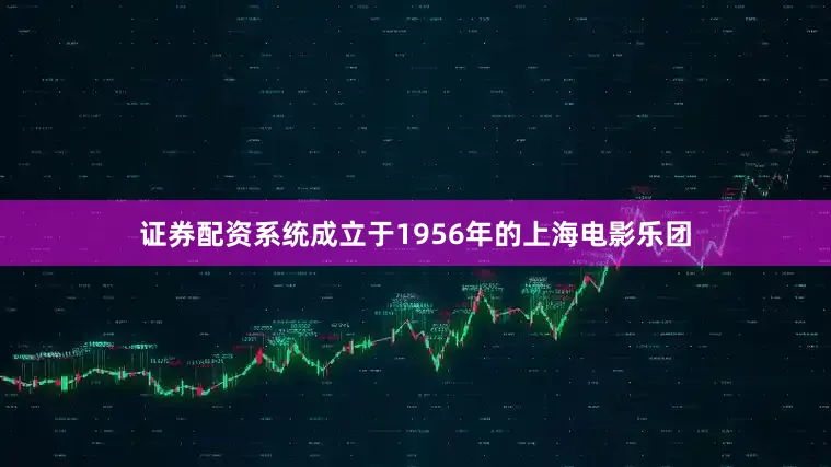 证券配资系统成立于1956年的上海电影乐团