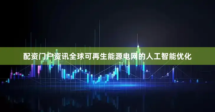 配资门户资讯全球可再生能源电网的人工智能优化