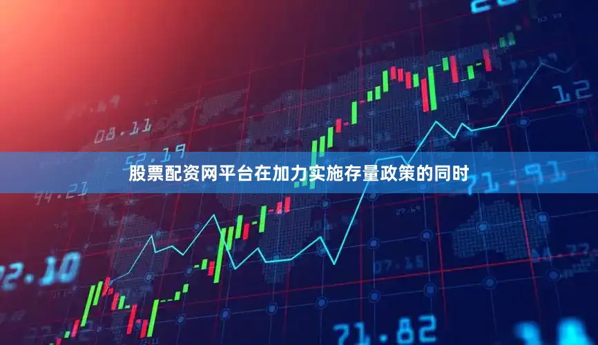 股票配资网平台在加力实施存量政策的同时