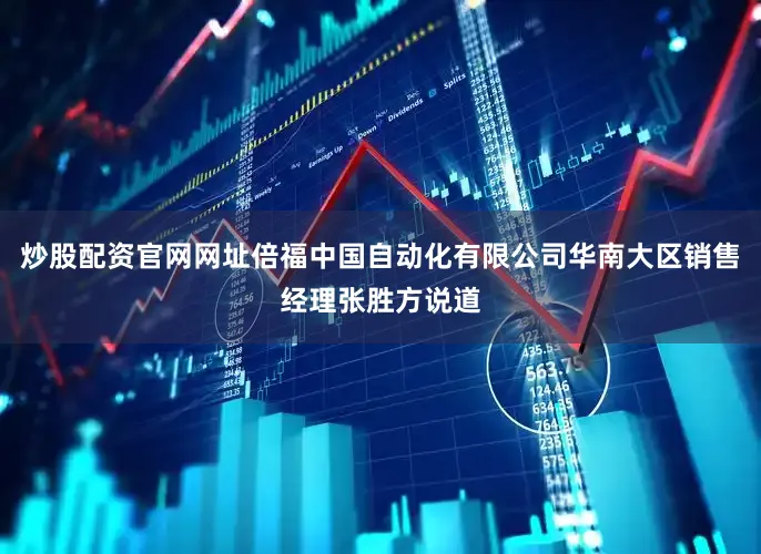 炒股配资官网网址倍福中国自动化有限公司华南大区销售经理张胜方说道