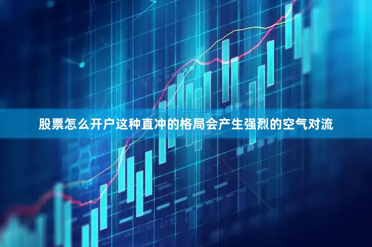 股票怎么开户这种直冲的格局会产生强烈的空气对流