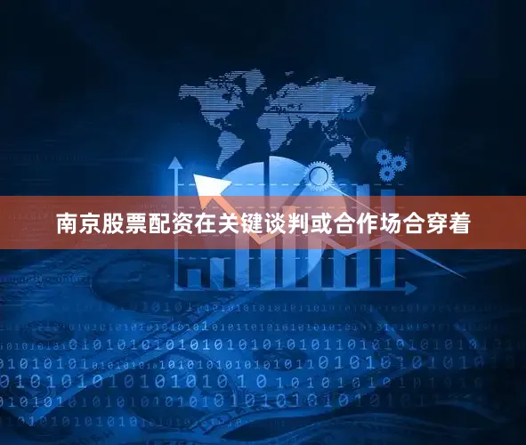 南京股票配资在关键谈判或合作场合穿着