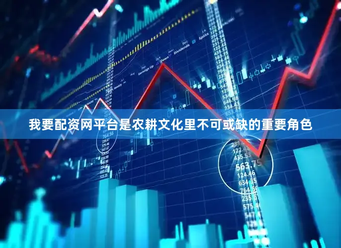 我要配资网平台是农耕文化里不可或缺的重要角色