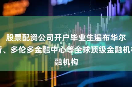 股票配资公司开户毕业生遍布华尔街、多伦多金融中心等全球顶级金融机构