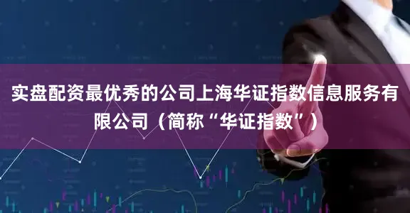 实盘配资最优秀的公司上海华证指数信息服务有限公司（简称“华证指数”）