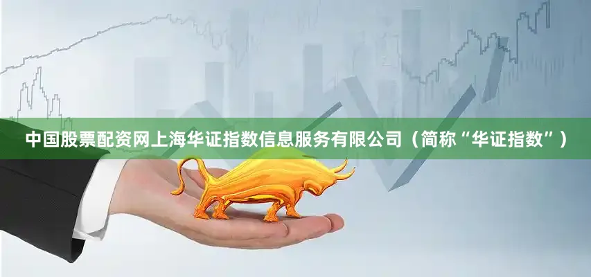 中国股票配资网上海华证指数信息服务有限公司（简称“华证指数”）