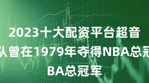 2023十大配资平台超音速队曾在1979年夺得NBA总冠军