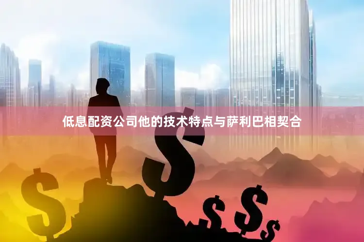 低息配资公司他的技术特点与萨利巴相契合