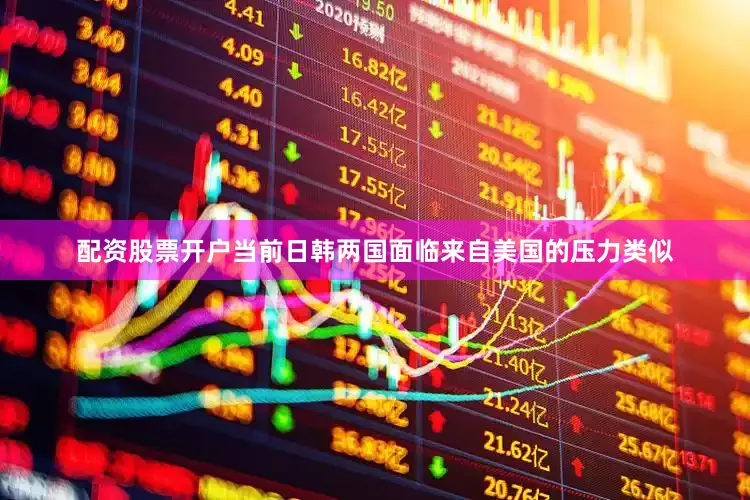 配资股票开户　　当前日韩两国面临来自美国的压力类似