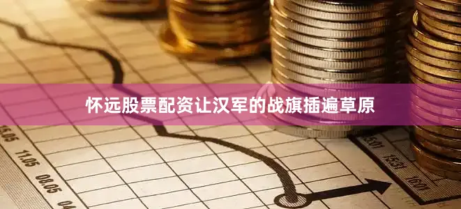 怀远股票配资让汉军的战旗插遍草原