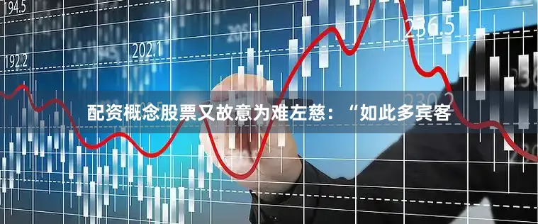 配资概念股票又故意为难左慈：“如此多宾客