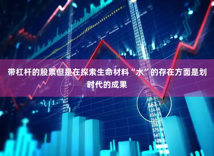带杠杆的股票但是在探索生命材料“水”的存在方面是划时代的成果