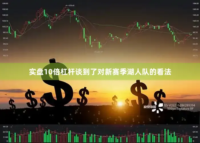 实盘10倍杠杆谈到了对新赛季湖人队的看法