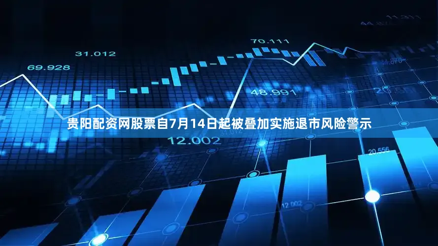 贵阳配资网股票自7月14日起被叠加实施退市风险警示
