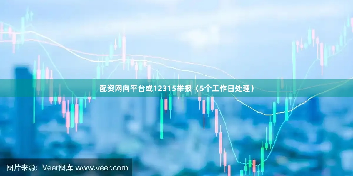 配资网向平台或12315举报（5个工作日处理）