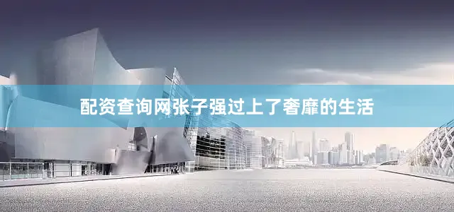 配资查询网张子强过上了奢靡的生活