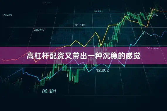 高杠杆配资又带出一种沉稳的感觉