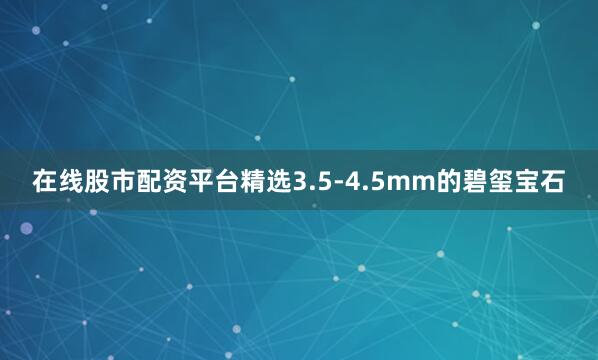 在线股市配资平台精选3.5-4.5mm的碧玺宝石