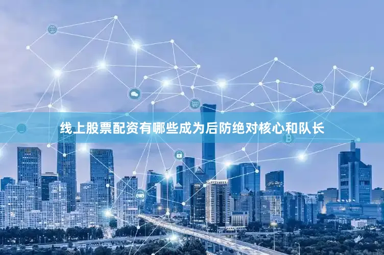 线上股票配资有哪些成为后防绝对核心和队长