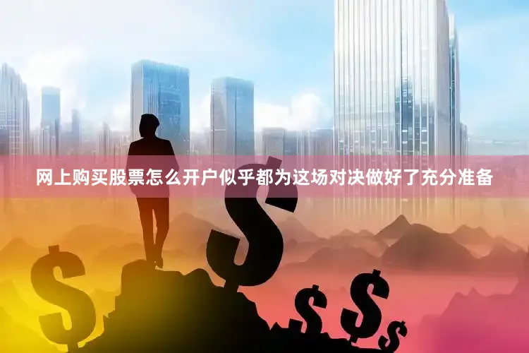 网上购买股票怎么开户似乎都为这场对决做好了充分准备