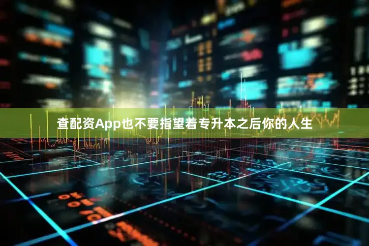 查配资App也不要指望着专升本之后你的人生