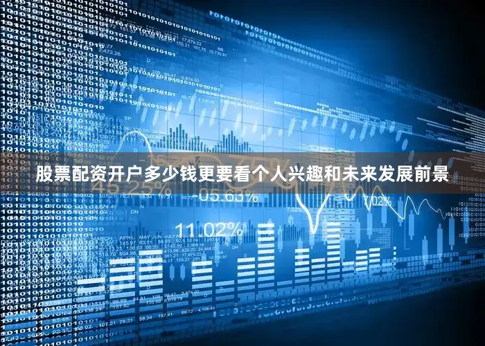 股票配资开户多少钱更要看个人兴趣和未来发展前景