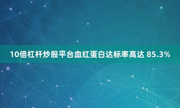 10倍杠杆炒股平台血红蛋白达标率高达 85.3%