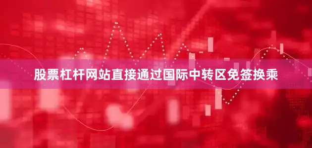 股票杠杆网站直接通过国际中转区免签换乘