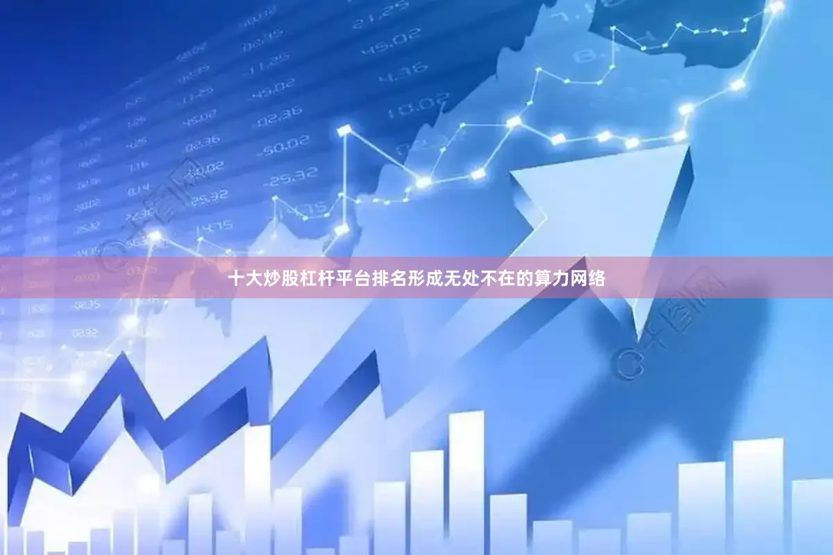 十大炒股杠杆平台排名形成无处不在的算力网络