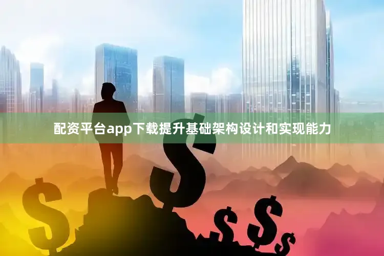 配资平台app下载提升基础架构设计和实现能力