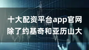 十大配资平台app官网除了约基奇和亚历山大