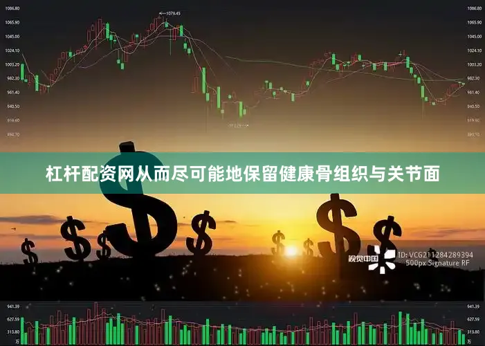 杠杆配资网从而尽可能地保留健康骨组织与关节面