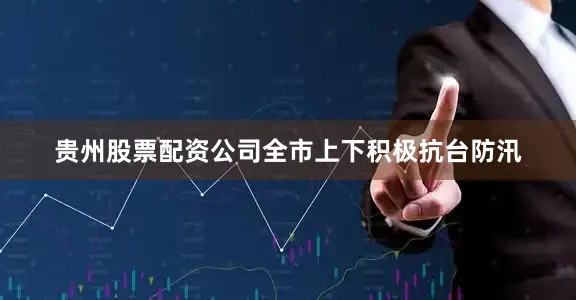 贵州股票配资公司全市上下积极抗台防汛