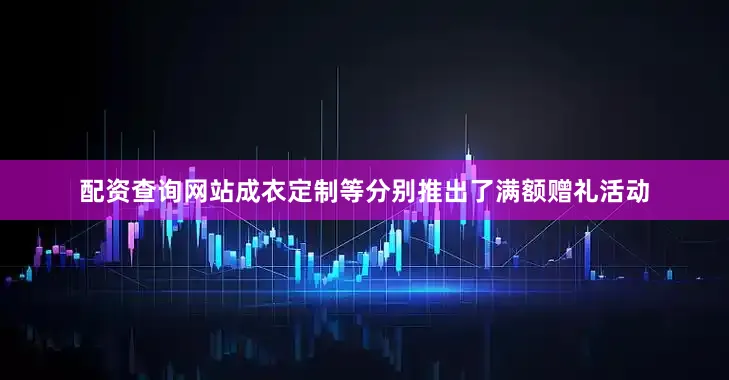 配资查询网站成衣定制等分别推出了满额赠礼活动
