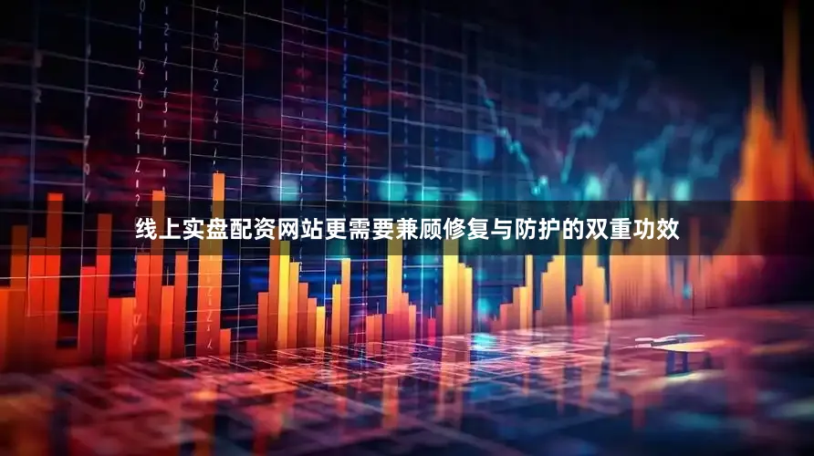 线上实盘配资网站更需要兼顾修复与防护的双重功效