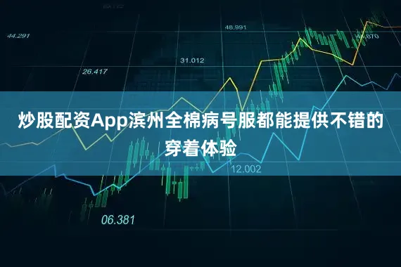 炒股配资App滨州全棉病号服都能提供不错的穿着体验