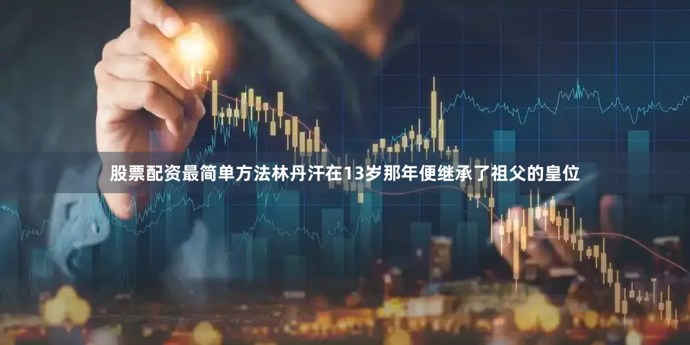 股票配资最简单方法林丹汗在13岁那年便继承了祖父的皇位