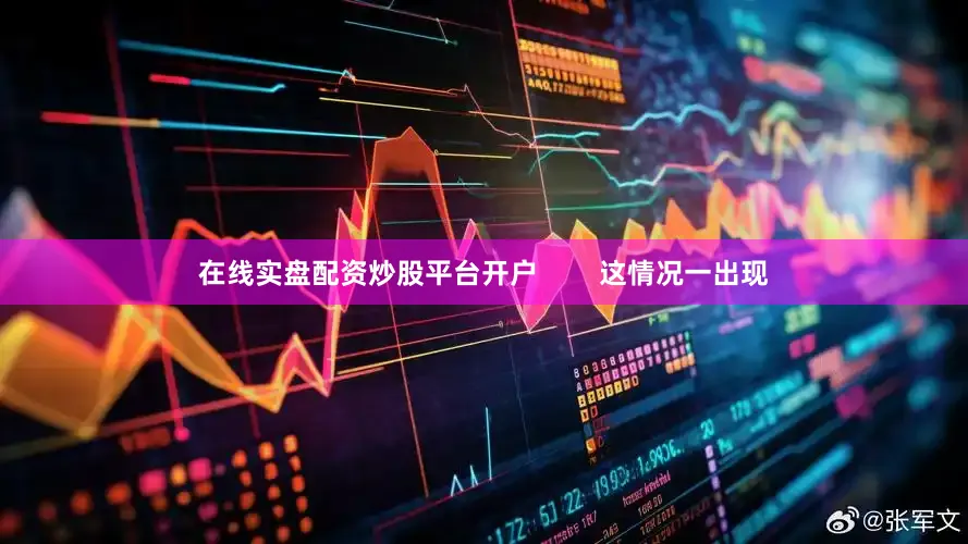 在线实盘配资炒股平台开户        这情况一出现