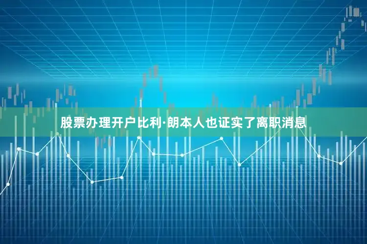 股票办理开户比利·朗本人也证实了离职消息