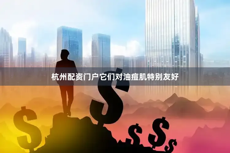 杭州配资门户它们对油痘肌特别友好