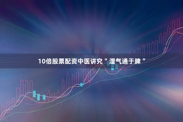 10倍股票配资中医讲究＂湿气通于脾＂