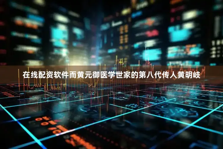 在线配资软件而黄元御医学世家的第八代传人黄明岐