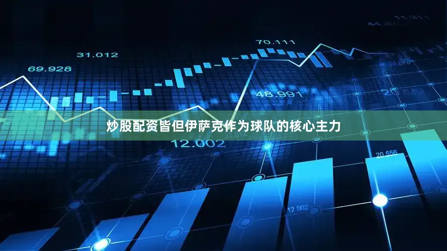 炒股配资皆但伊萨克作为球队的核心主力
