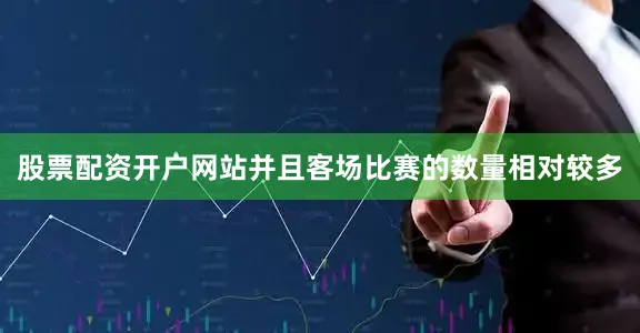 股票配资开户网站并且客场比赛的数量相对较多