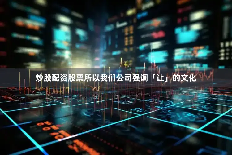 炒股配资股票所以我们公司强调「让」的文化